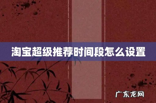 淘宝超级推荐时间段怎么设置