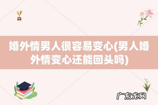 男人婚外情变心还能回头吗 婚外情男人很容易变心