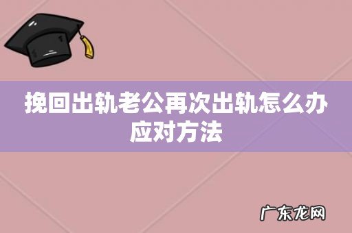 挽回出轨老公再次出轨怎么办应对方法