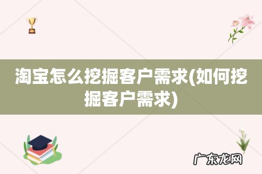 如何挖掘客户需求 淘宝怎么挖掘客户需求