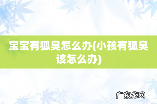 小孩有狐臭该怎么办 宝宝有狐臭怎么办