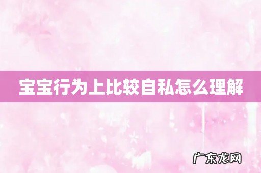 宝宝行为上比较自私怎么理解