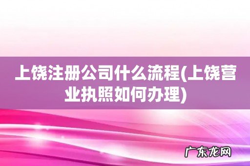 上饶营业执照如何办理 上饶注册公司什么流程