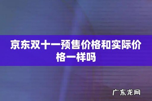 京东双十一预售价格和实际价格一样吗