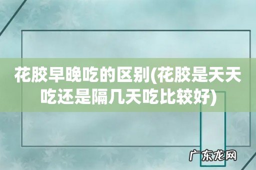 花胶是天天吃还是隔几天吃比较好 花胶早晚吃的区别
