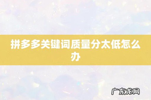 拼多多关键词质量分太低怎么办