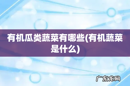 有机蔬菜是什么 有机瓜类蔬菜有哪些