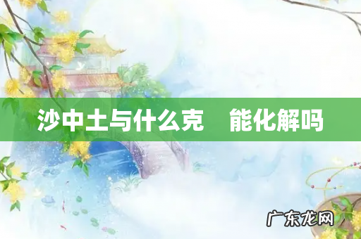 沙中土与什么克　能化解吗