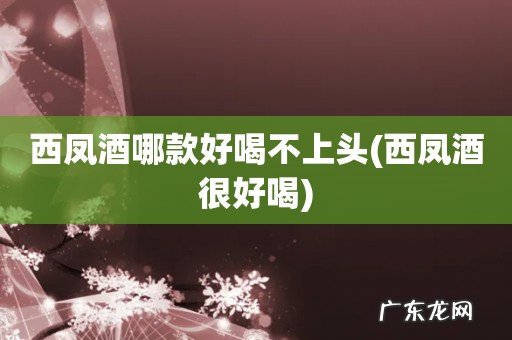 西凤酒很好喝 西凤酒哪款好喝不上头