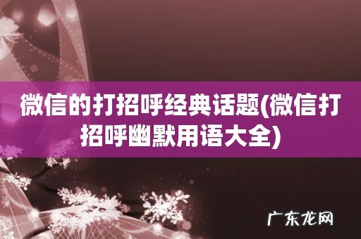 微信打招呼幽默用语大全 微信的打招呼经典话题
