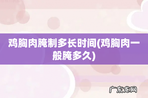 鸡胸肉一般腌多久 鸡胸肉腌制多长时间