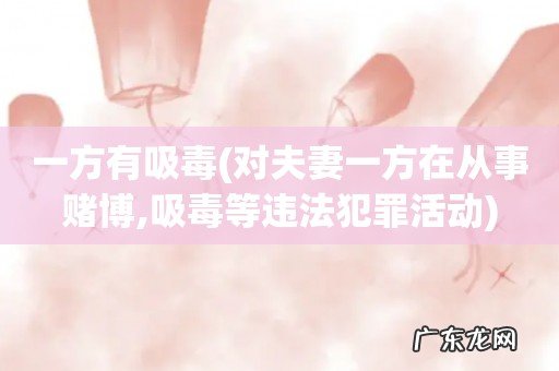 对夫妻一方在从事赌博,吸毒等违法犯罪活动 一方有吸毒