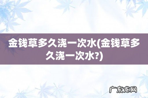金钱草多久浇一次水? 金钱草多久浇一次水