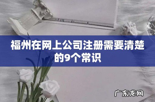 福州在网上公司注册需要清楚的9个常识