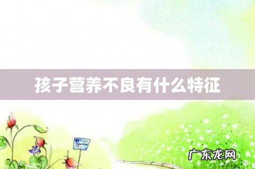 孩子营养不良有什么特征