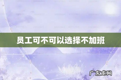 员工可不可以选择不加班