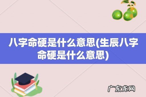 生辰八字命硬是什么意思 八字命硬是什么意思
