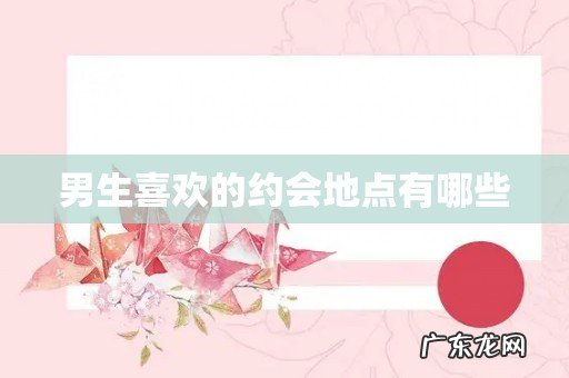 男生喜欢的约会地点有哪些