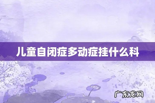 儿童自闭症多动症挂什么科