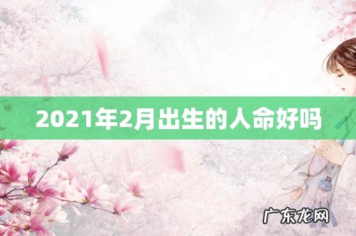 2021年2月出生的人命好吗