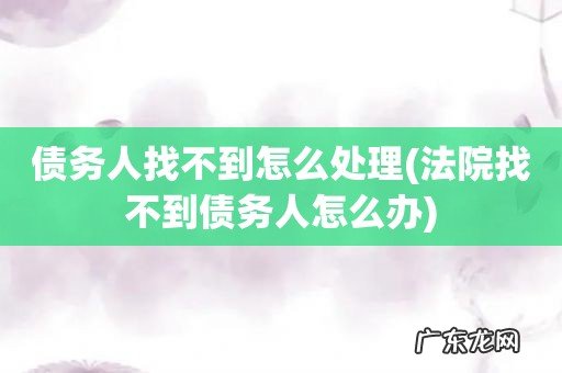 法院找不到债务人怎么办 债务人找不到怎么处理