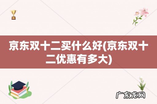 京东双十二优惠有多大 京东双十二买什么好