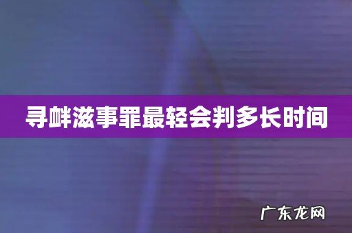 寻衅滋事罪最轻会判多长时间
