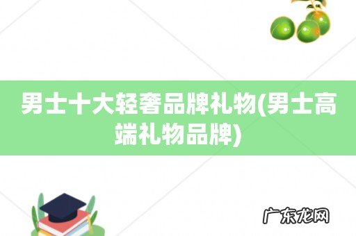 男士高端礼物品牌 男士十大轻奢品牌礼物