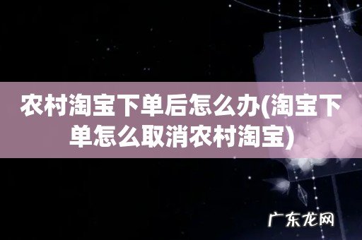 淘宝下单怎么取消农村淘宝 农村淘宝下单后怎么办