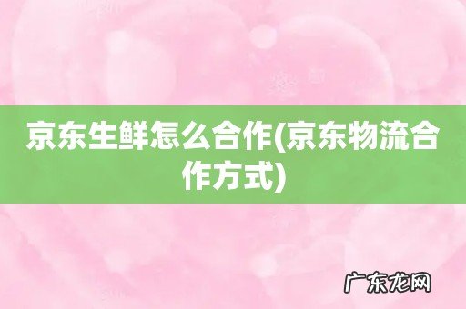 京东物流合作方式 京东生鲜怎么合作