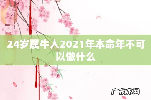 24岁属牛人2021年本命年不可以做什么