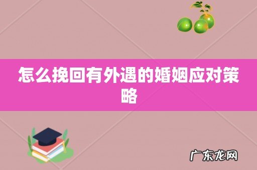 怎么挽回有外遇的婚姻应对策略
