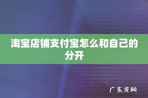 淘宝店铺支付宝怎么和自己的分开