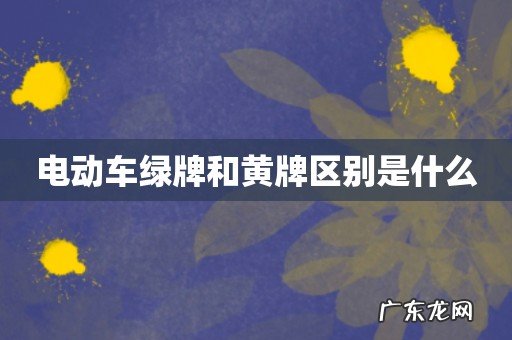 电动车绿牌和黄牌区别是什么