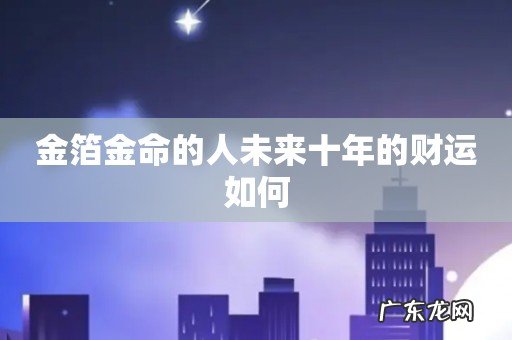 金箔金命的人未来十年的财运如何