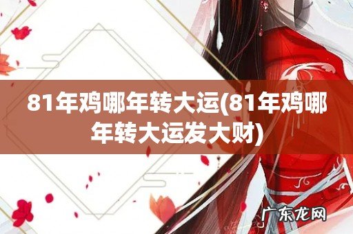 81年鸡哪年转大运发大财 81年鸡哪年转大运