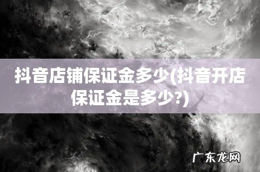 抖音开店保证金是多少? 抖音店铺保证金多少