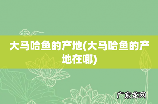 大马哈鱼的产地在哪 大马哈鱼的产地