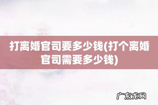 打个离婚官司需要多少钱 打离婚官司要多少钱