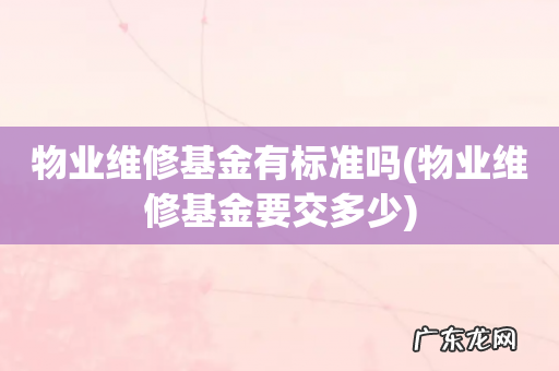 物业维修基金要交多少 物业维修基金有标准吗