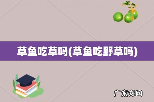 草鱼吃野草吗 草鱼吃草吗