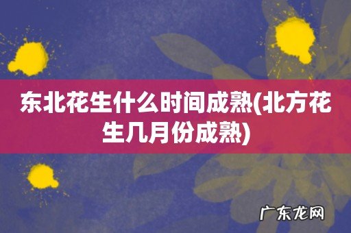北方花生几月份成熟 东北花生什么时间成熟