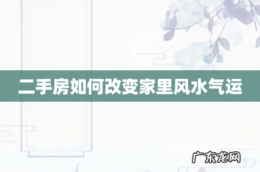 二手房如何改变家里风水气运