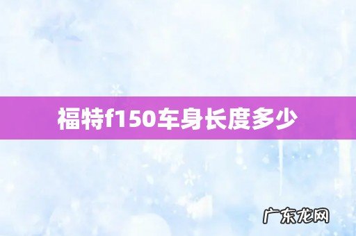 福特f150车身长度多少