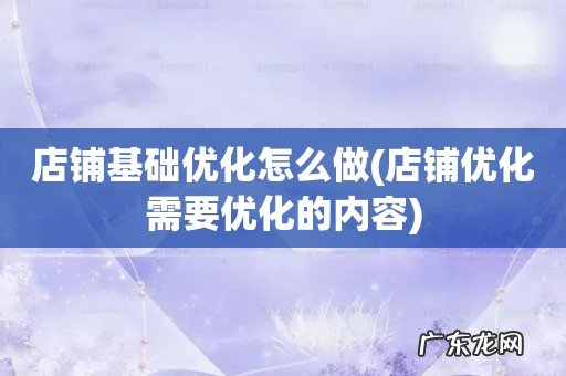 店铺优化需要优化的内容 店铺基础优化怎么做