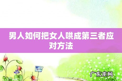 男人如何把女人哄成第三者应对方法