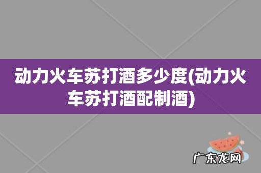 动力火车苏打酒配制酒 动力火车苏打酒多少度