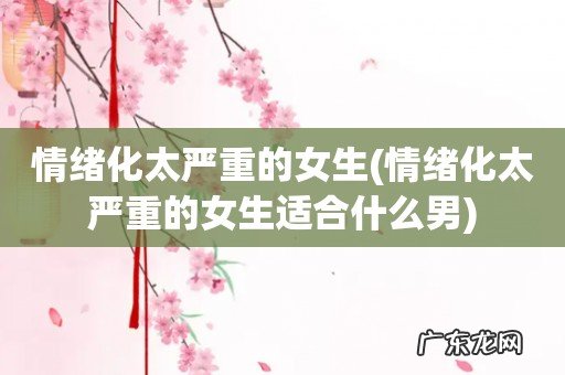 情绪化太严重的女生适合什么男 情绪化太严重的女生