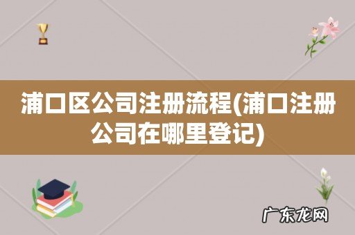 浦口注册公司在哪里登记 浦口区公司注册流程