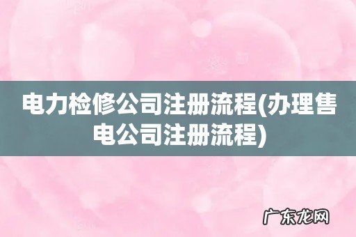 办理售电公司注册流程 电力检修公司注册流程